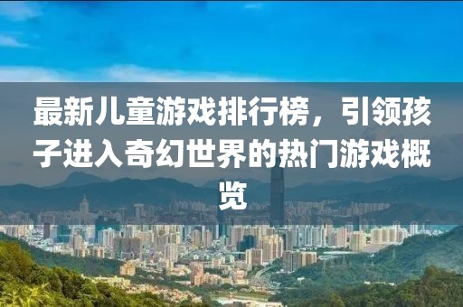 最新儿童游戏排行榜，引领孩子进入奇幻世界的热门游戏概览