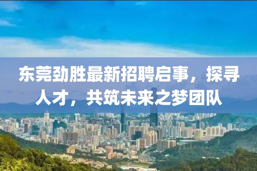 东莞劲胜最新招聘启事，探寻人才，共筑未来之梦团队