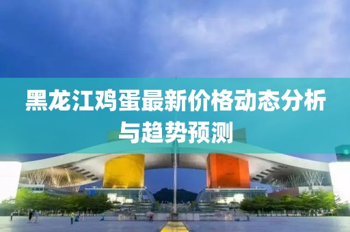 黑龙江鸡蛋最新价格动态分析与趋势预测
