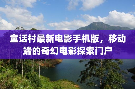 童话村最新电影手机版，移动端的奇幻电影探索门户