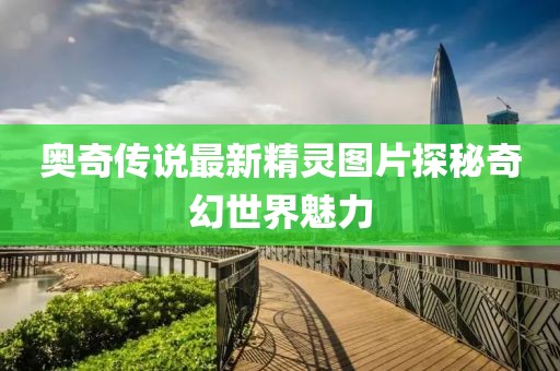 奥奇传说最新精灵图片探秘奇幻世界魅力