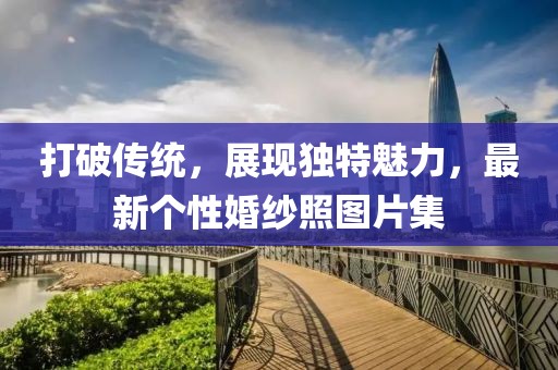 打破传统，展现独特魅力，最新个性婚纱照图片集