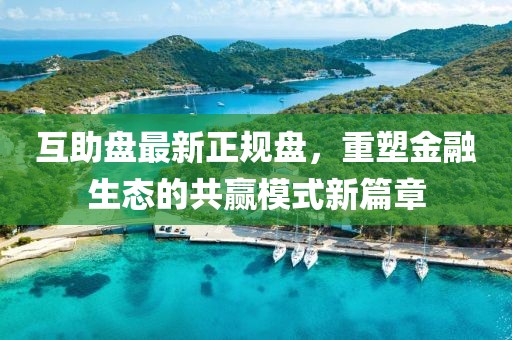 互助盘最新正规盘，重塑金融生态的共赢模式新篇章