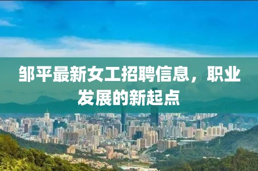 邹平最新女工招聘信息，职业发展的新起点