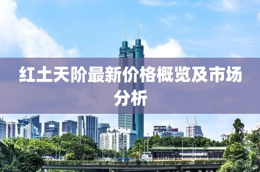红土天阶最新价格概览及市场分析