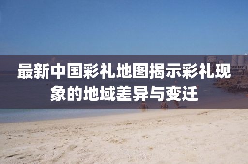 最新中国彩礼地图揭示彩礼现象的地域差异与变迁