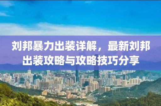 刘邦暴力出装详解，最新刘邦出装攻略与攻略技巧分享