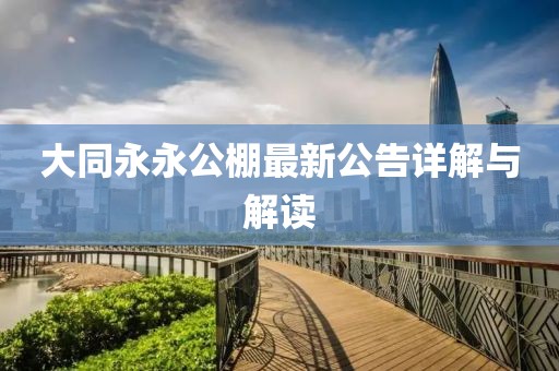 大同永永公棚最新公告详解与解读