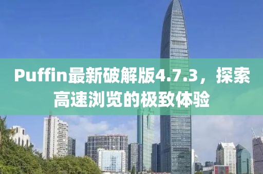 Puffin最新破解版4.7.3，探索高速浏览的极致体验