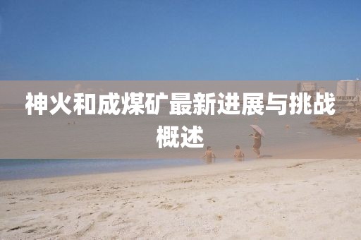 神火和成煤矿最新进展与挑战概述