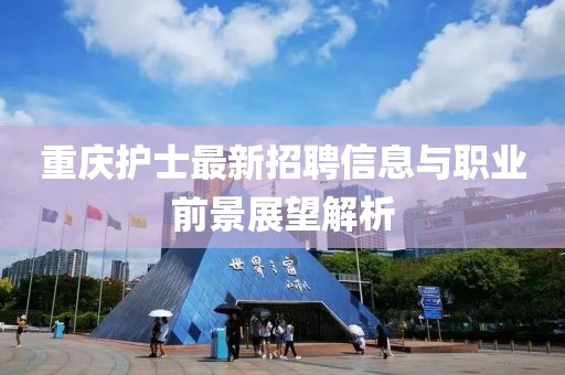 重庆护士最新招聘信息与职业前景展望解析
