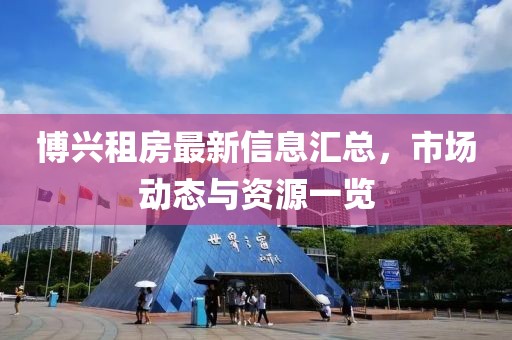 博兴租房最新信息汇总，市场动态与资源一览