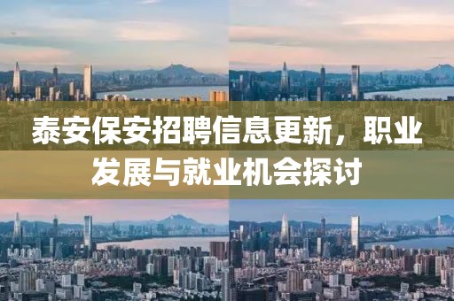 泰安保安招聘信息更新，职业发展与就业机会探讨