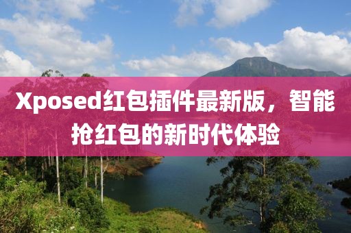 Xposed红包插件最新版，智能抢红包的新时代体验