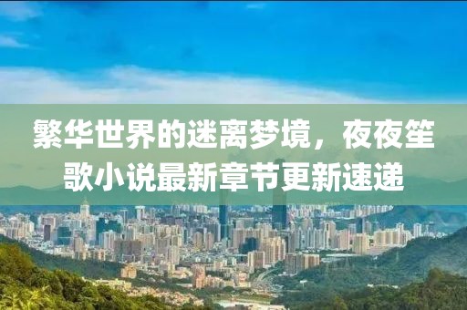 繁华世界的迷离梦境，夜夜笙歌小说最新章节更新速递
