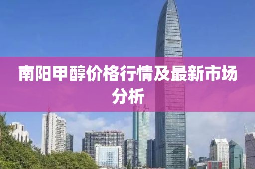 南阳甲醇价格行情及最新市场分析