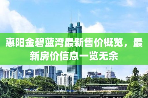 惠阳金碧蓝湾最新售价概览，最新房价信息一览无余