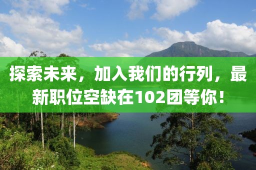 探索未来，加入我们的行列，最新职位空缺在102团等你！