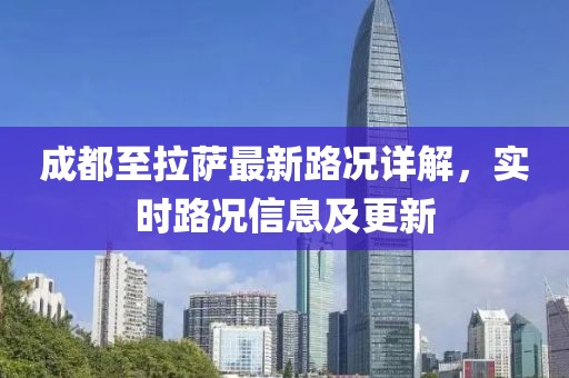 成都至拉萨最新路况详解，实时路况信息及更新
