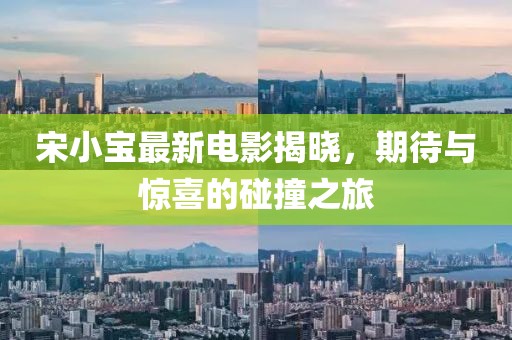 宋小宝最新电影揭晓，期待与惊喜的碰撞之旅