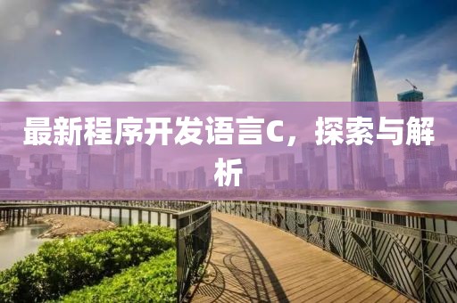 最新程序开发语言C，探索与解析