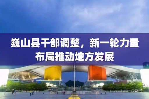 巍山县干部调整，新一轮力量布局推动地方发展