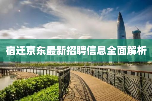 宿迁京东最新招聘信息全面解析