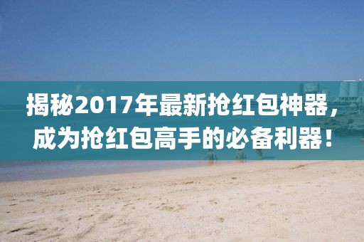 揭秘2017年最新抢红包神器，成为抢红包高手的必备利器！