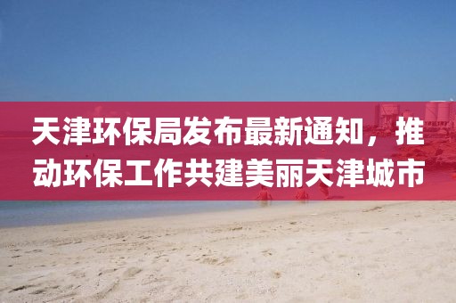 天津环保局发布最新通知，推动环保工作共建美丽天津城市