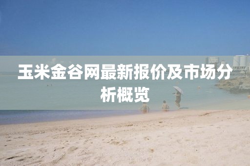 玉米金谷网最新报价及市场分析概览