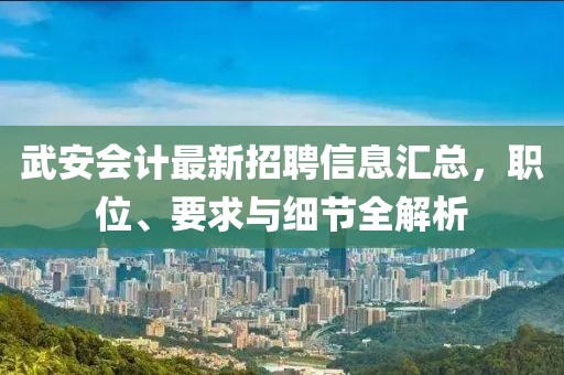 武安会计最新招聘信息汇总，职位、要求与细节全解析