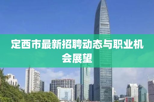 定西市最新招聘动态与职业机会展望