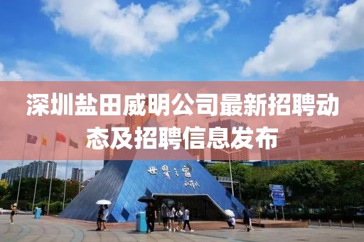深圳盐田威明公司最新招聘动态及招聘信息发布
