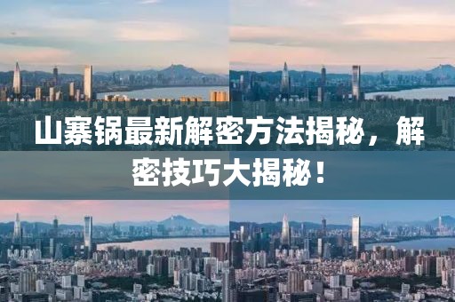 山寨锅最新解密方法揭秘，解密技巧大揭秘！
