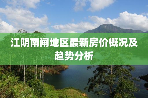 江阴南闸地区最新房价概况及趋势分析