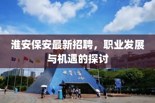 淮安保安最新招聘，职业发展与机遇的探讨