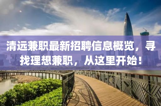 清远兼职最新招聘信息概览，寻找理想兼职，从这里开始！