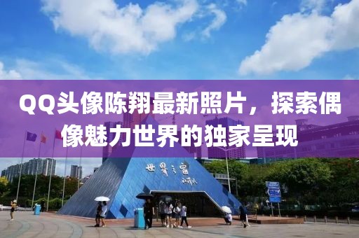 QQ头像陈翔最新照片，探索偶像魅力世界的独家呈现