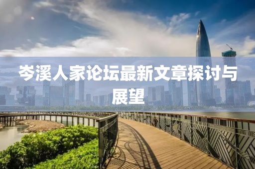 岑溪人家论坛最新文章探讨与展望