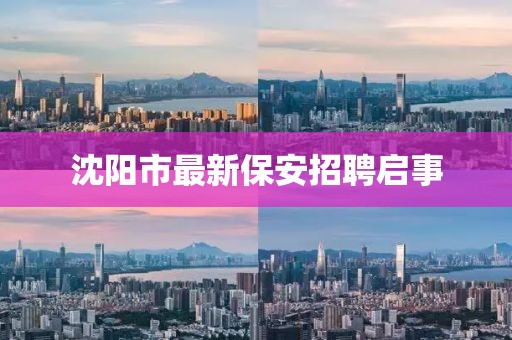 沈阳市最新保安招聘启事