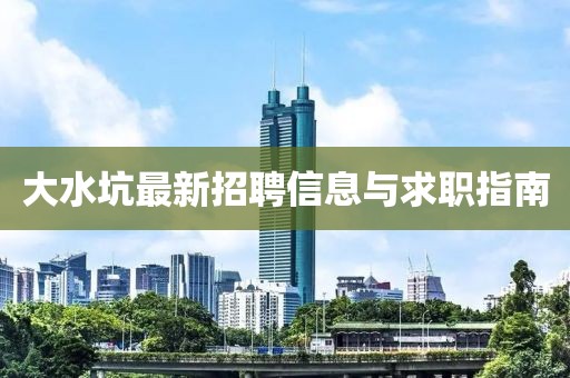 大水坑最新招聘信息与求职指南