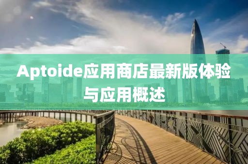 Aptoide应用商店最新版体验与应用概述