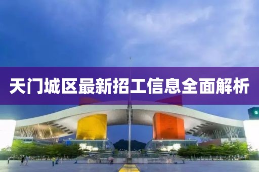 天门城区最新招工信息全面解析