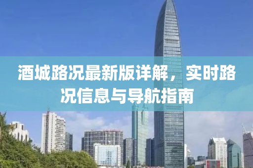 酒城路况最新版详解，实时路况信息与导航指南