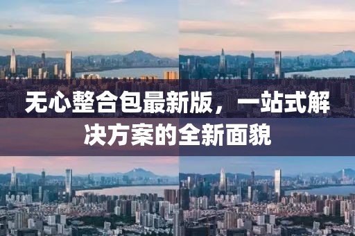 无心整合包最新版，一站式解决方案的全新面貌