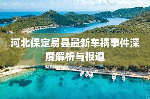河北保定易县最新车祸事件深度解析与报道