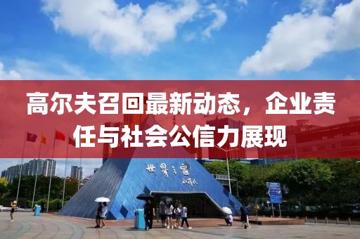 高尔夫召回最新动态，企业责任与社会公信力展现