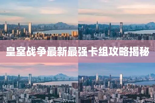 皇室战争最新最强卡组攻略揭秘