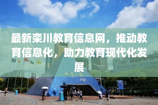 最新栾川教育信息网，推动教育信息化，助力教育现代化发展