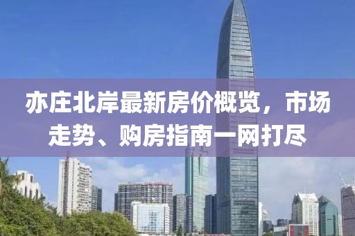 亦庄北岸最新房价概览，市场走势、购房指南一网打尽
